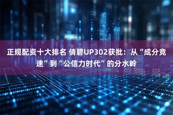正规配资十大排名 倩碧UP302获批：从“成分竞速”到“公信力时代”的分水岭