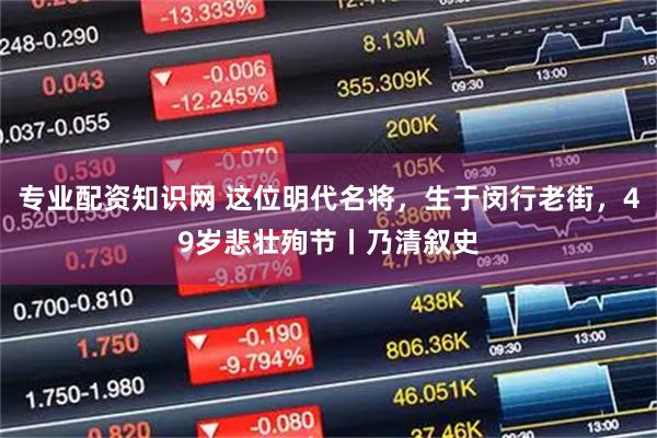 专业配资知识网 这位明代名将，生于闵行老街，49岁悲壮殉节丨乃清叙史